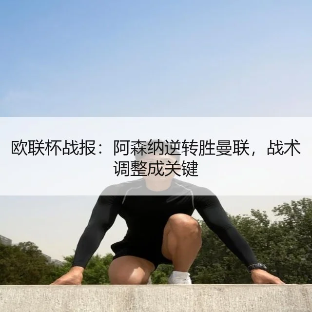 欧联杯战报：阿森纳逆转胜曼联，战术调整成关键