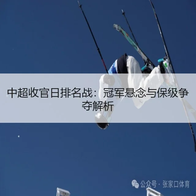 中超收官日排名战：冠军悬念与保级争夺解析